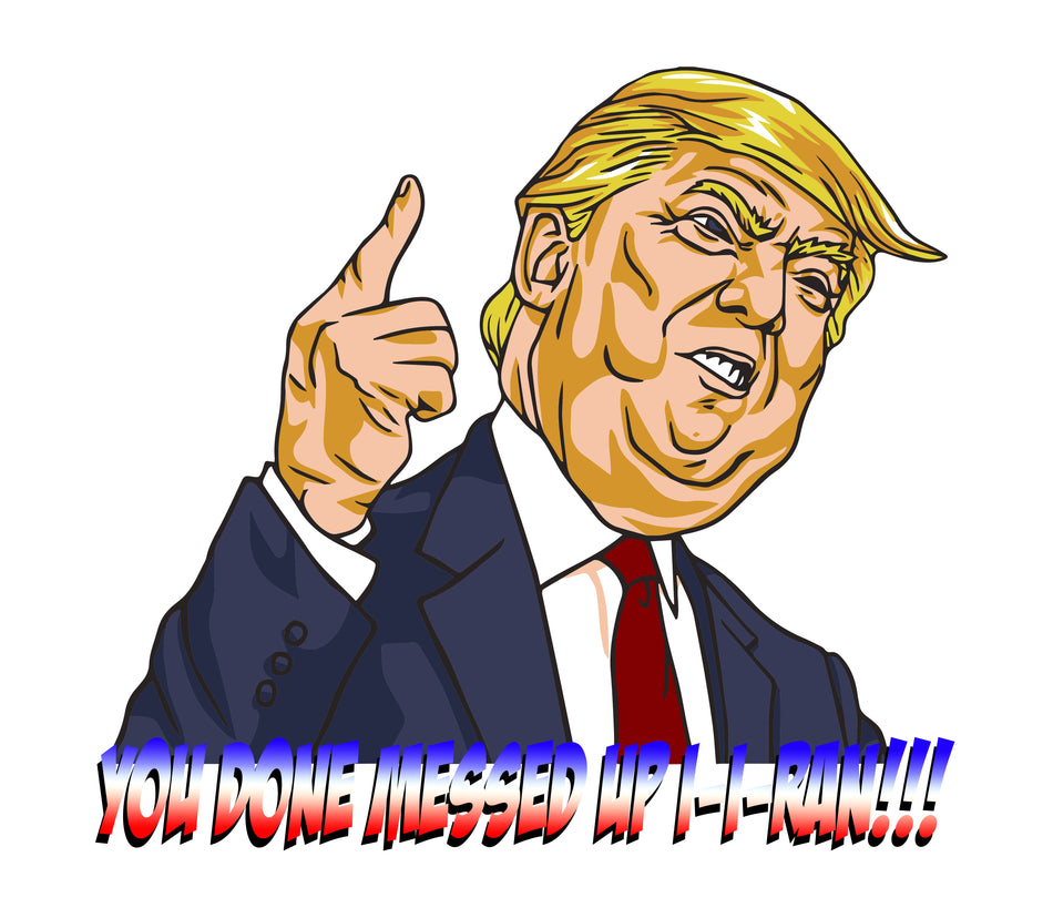 You Done Messed Up I-I-Ran Trump