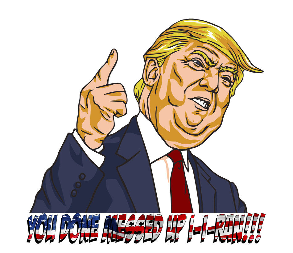 You Done Messed Up I-I-Ran Trump